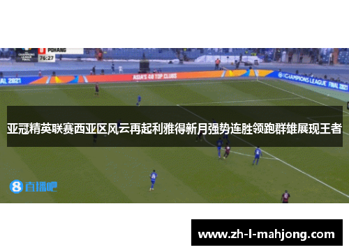 亚冠精英联赛西亚区风云再起利雅得新月强势连胜领跑群雄展现王者