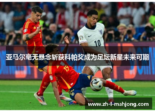 亚马尔毫无悬念斩获科帕奖成为足坛新星未来可期